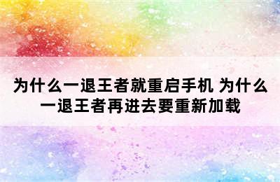 为什么一退王者就重启手机 为什么一退王者再进去要重新加载